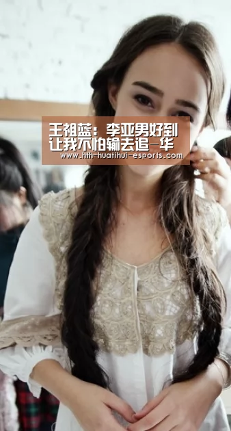 王祖蓝:李亚男好到让我不怕输去追-华体会比分(图2) 华体会比分