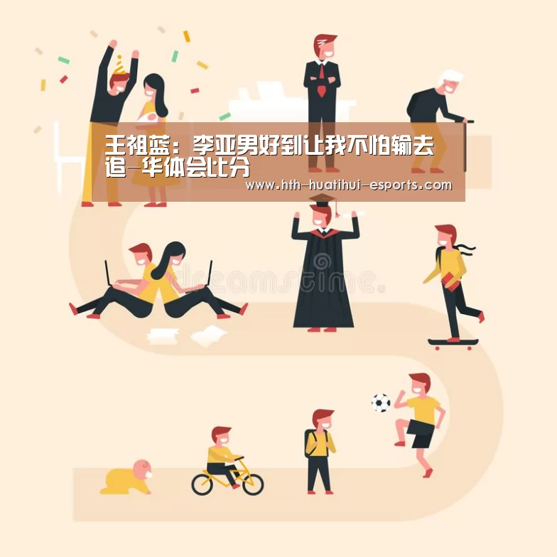 王祖蓝:李亚男好到让我不怕输去追-华体会比分(图3) 华体会游戏