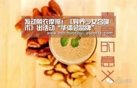 发动脱衣摩擦!《异界少女召唤术》出活动“华体会品牌”(图3) 华体会比分