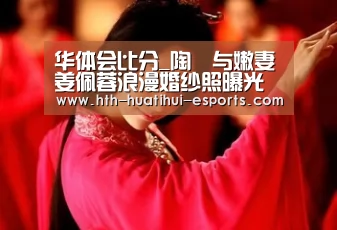 华体会比分_陶喆与嫩妻姜佩蓉浪漫婚纱照曝光 岳父为准女婿打满分(图2) 华体会游戏