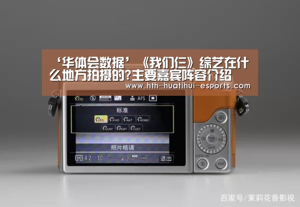 ‘华体会数据’《我们仨》综艺在什么地方拍摄的?主要嘉宾阵容介绍(图3) 华体会数据