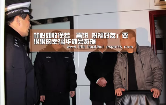 林心如收徐若瑄喜饼 祝福好友:要狠狠的幸福|华体会数据(图1) 华体会游戏